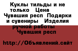 Куклы тильды и не только › Цена ­ 250 - Чувашия респ. Подарки и сувениры » Изделия ручной работы   . Чувашия респ.